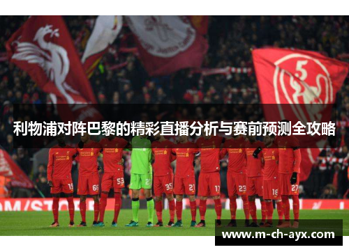 利物浦对阵巴黎的精彩直播分析与赛前预测全攻略