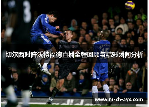 切尔西对阵沃特福德直播全程回顾与精彩瞬间分析