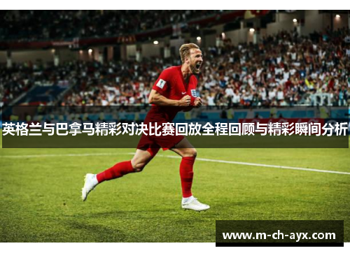 英格兰与巴拿马精彩对决比赛回放全程回顾与精彩瞬间分析