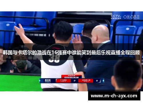 韩国与卡塔尔的激战在16强赛中谁能笑到最后乐视直播全程回顾