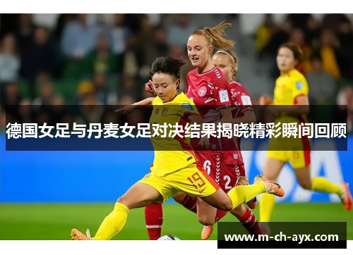 德国女足与丹麦女足对决结果揭晓精彩瞬间回顾