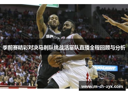 季前赛精彩对决马刺队挑战活塞队直播全程回顾与分析