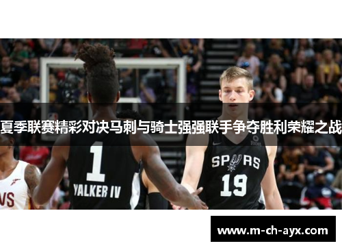 夏季联赛精彩对决马刺与骑士强强联手争夺胜利荣耀之战