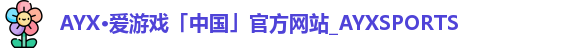 AYX·爱游戏「中国」官方网站_AYXSPORTS